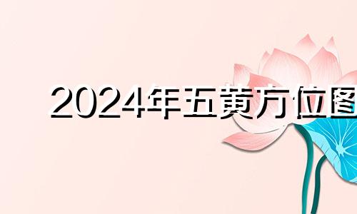 2024年五黄方位图 2022年五黄煞怎么化解