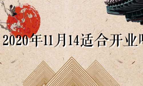 2020年11月14适合开业吗 11.14号适合开业吗