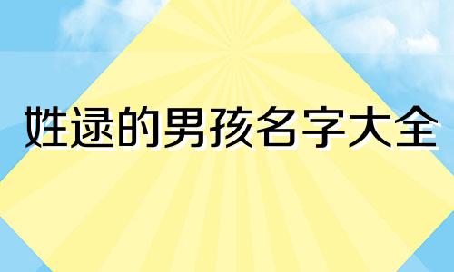 姓逯的男孩名字大全 姓仵的男孩独特的名字