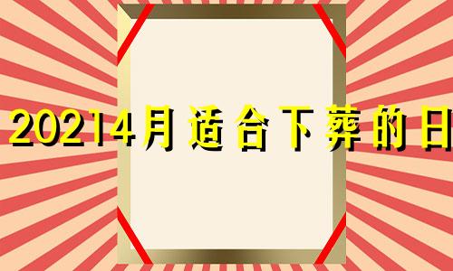 20214月适合下葬的日子 2021年4月24日适合下葬