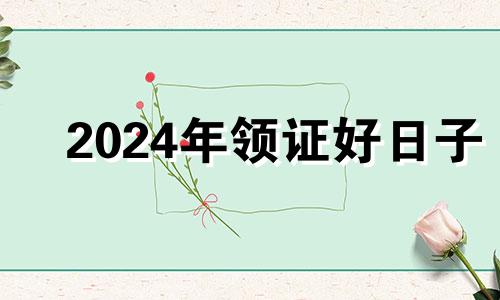 2024年领证好日子 20214月宜领证