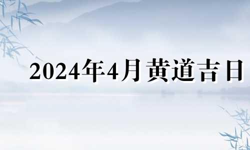 2024年4月黄道吉日 2024年四月份日历表