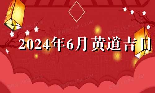 2024年6月黄道吉日 2024年六月份有多少天