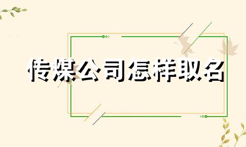 传煤公司怎样取名 公司怎样取名字才霸气