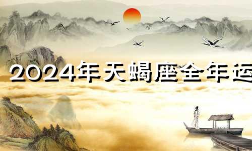 2024年天蝎座全年运势 天蝎座2023