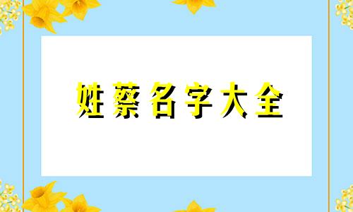 姓蔡名字大全 姓蔡的名字怎么取