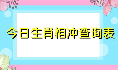 今日生肖相冲查询表 今日生肖相冲查询福缘店