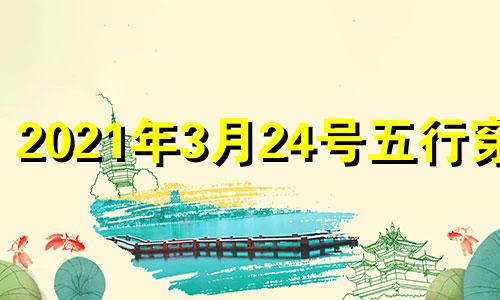 2021年3月24号五行穿衣 202021年3月24日五行穿衣指南