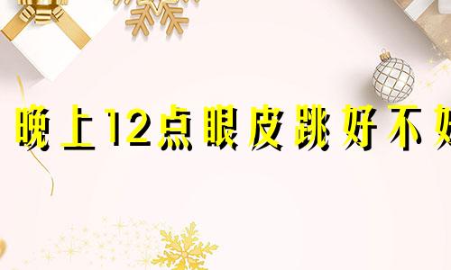 晚上12点眼皮跳好不好 12点眼睛跳的预兆时间表