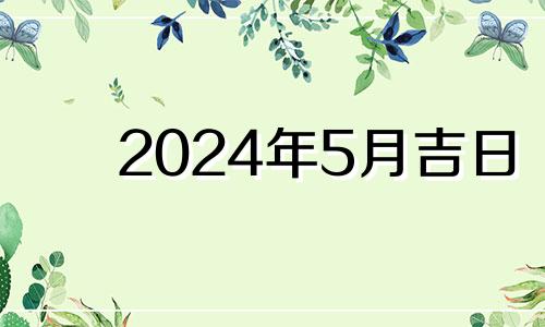 2024年5月吉日 阳历2021年5月份乔迁