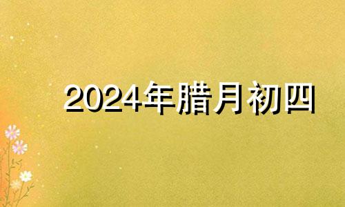 2024年腊月初四 2020年农历腊月初四结婚吉日