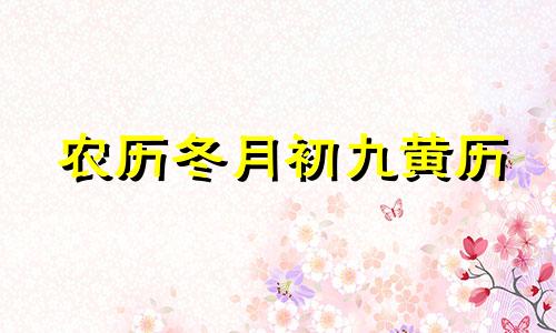 农历冬月初九黄历 冬月初九黄道吉日