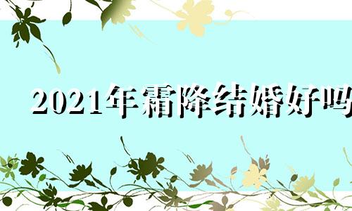 2021年霜降结婚好吗 霜降结婚吉利吗