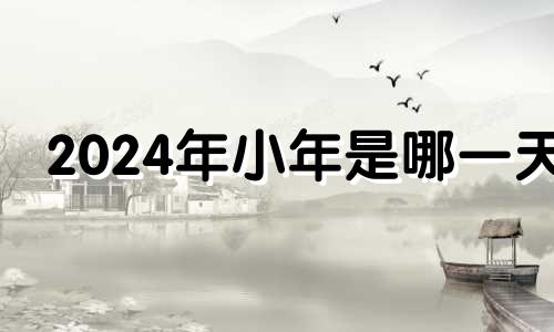 2024年小年是哪一天 2024年生小孩