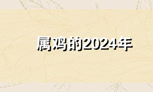 属鸡的2024年 属鸡2023年犯不犯太岁