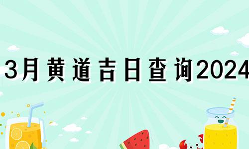 3月黄道吉日查询2024年 选日子黄道吉日2024年