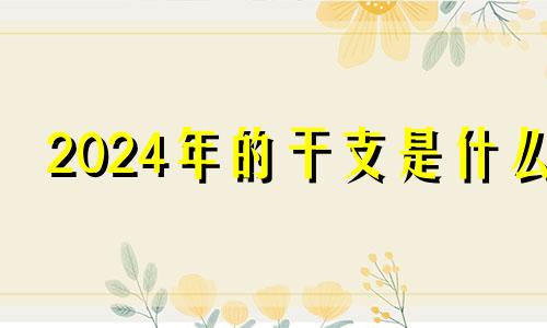 2024年的干支是什么 2024年啥命