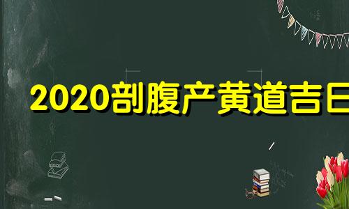 2020剖腹产黄道吉日 2021年破腹产子黄道吉日4月