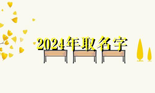 2024年取名字 2024年做什么赚钱