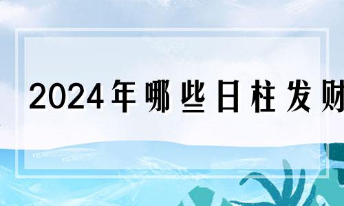 2024年哪些日柱发财 2024缺火的人要转运了吗