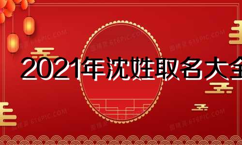 2021年沈姓取名大全 沈姓好听名字