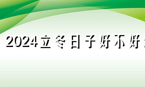 2024立冬日子好不好过 2028立冬