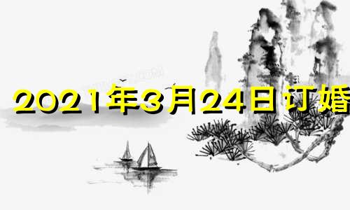 2021年3月24日订婚好吗 2024年3月23日农历多少号