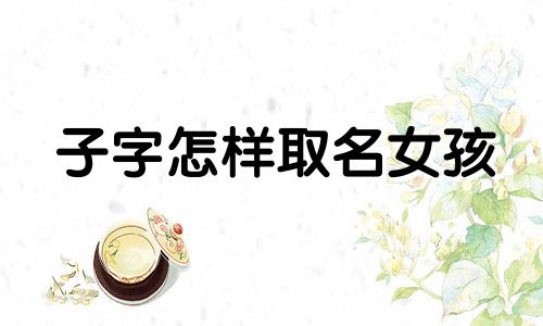 子字怎样取名女孩 子字怎么取名