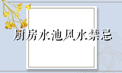 厨房水池风水禁忌 厨房水池布局