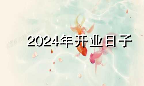 2024年开业日子 2024年创业最赚钱