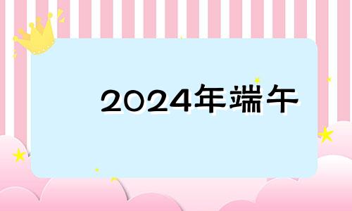 2024年端午 202端午节是哪天