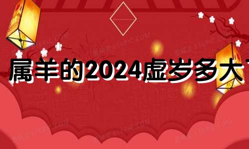 属羊的2024虚岁多大了 属羊的在2024年的运势好不好呢羊