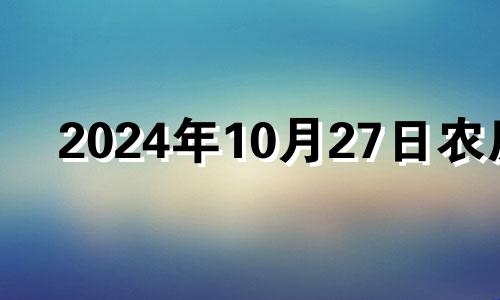 2024年10月27日农历 2024年的农历十月