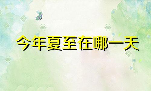 今年夏至在哪一天 今年夏至日是几号