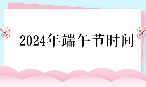 2024年端午节时间 2024年端午节放假