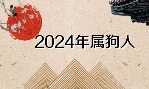 2024年属狗人 2024年属狗的是什么命