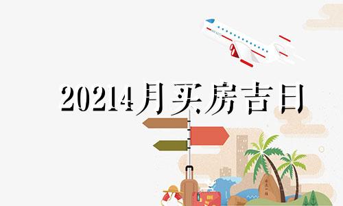 20214月买房吉日 2021年四月哪天适合买房