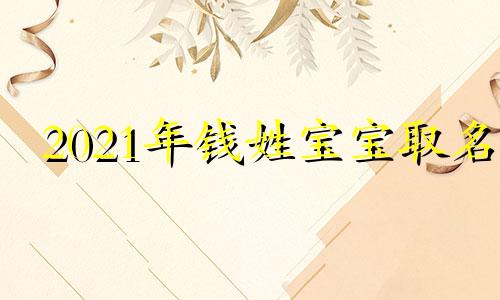 2021年钱姓宝宝取名 2020年姓钱的男孩名字