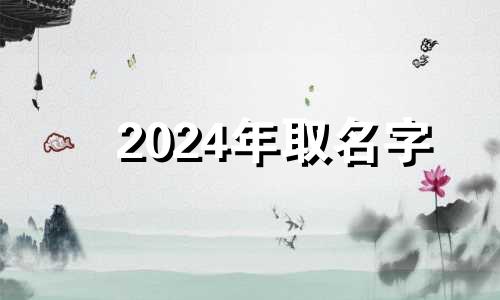 2024年取名字 2024年属龙名字带什么好