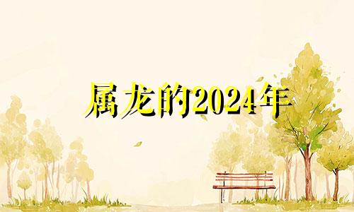 属龙的2024年 属龙2024年运势及运程_2024年属龙人的全年运势