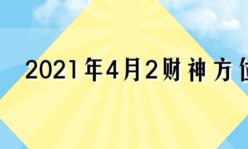 2021年4月2财神方位 2021年4月2日财运方位