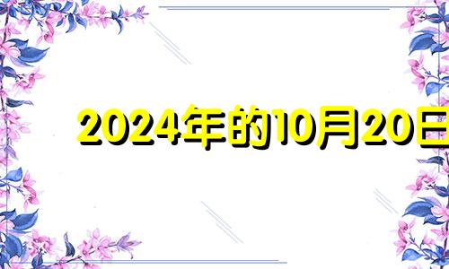 2024年的10月20日 2024年10月10日是星期几