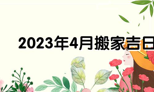 2023年4月搬家吉日 2024年4月4日黄历