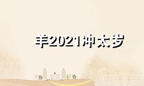 羊2021冲太岁 肖羊 冲太岁