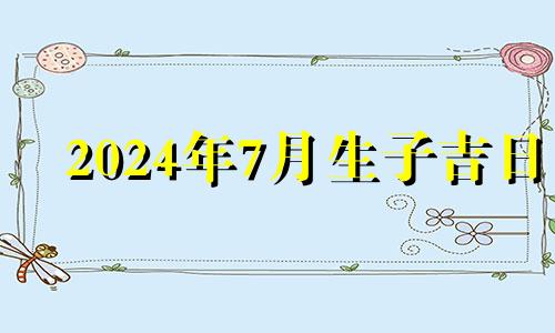 2024年7月生子吉日 2024年7月22日出生