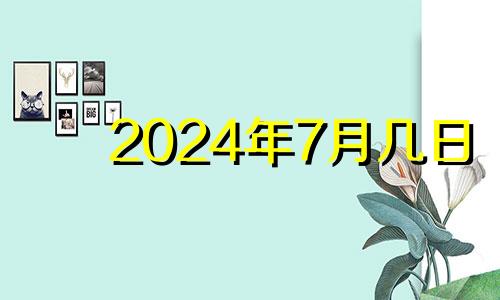 2024年7月几日 2024年7月黄道吉日