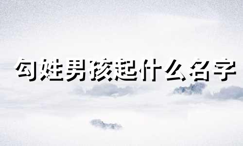 勾姓男孩起什么名字 姓勾的女孩名字最新版