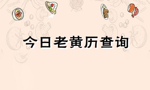 今日老黄历查询 今日老黄历查询黄道吉日查询表