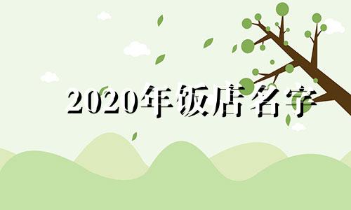 2020年饭店名字 饭店取名字大全2020最新版4个字