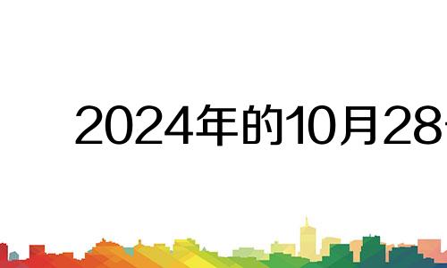 2024年的10月28号 2024年10月属什么生肖